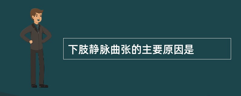 下肢静脉曲张的主要原因是