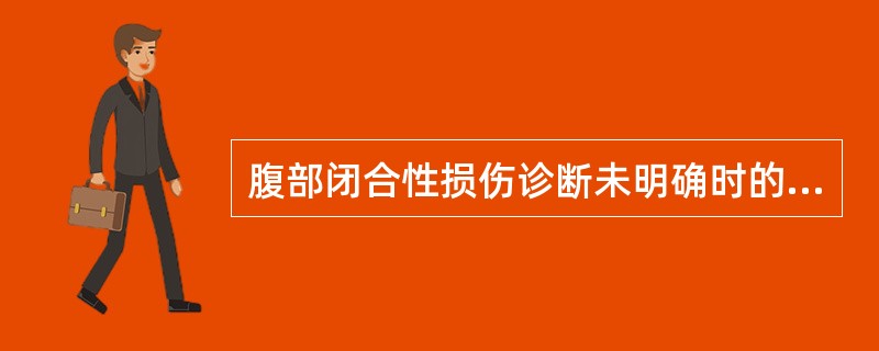 腹部闭合性损伤诊断未明确时的处理原则是