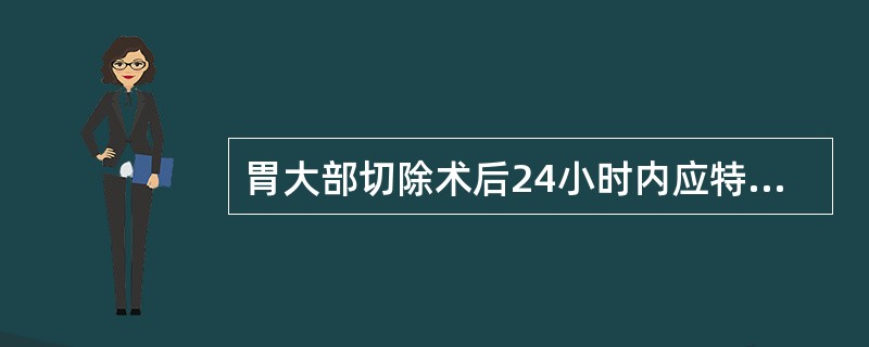 胃大部切除术后24小时内应特别注意