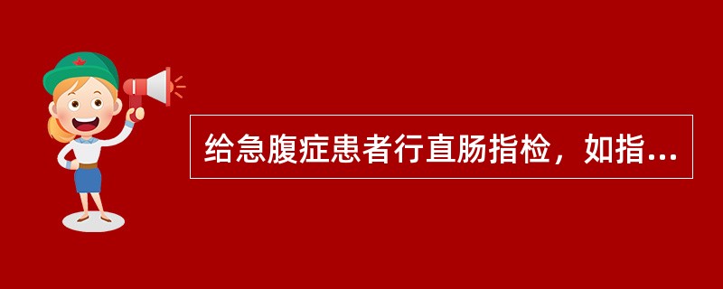 给急腹症患者行直肠指检，如指套染有血性黏液应考虑