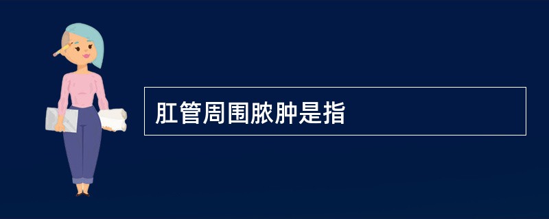 肛管周围脓肿是指