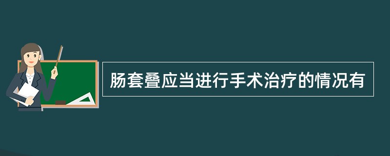 肠套叠应当进行手术治疗的情况有