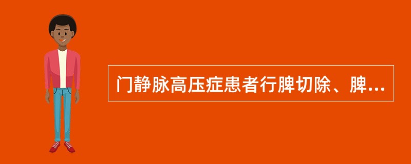 门静脉高压症患者行脾切除、脾肾静脉分流术后，下列护理措施不正确的是