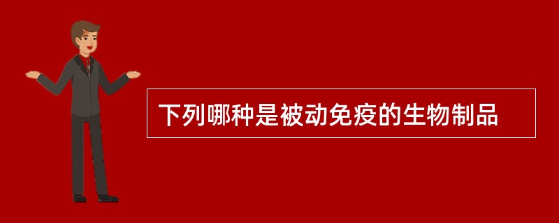 下列哪种是被动免疫的生物制品