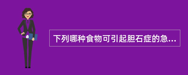 下列哪种食物可引起胆石症的急性胆绞痛（）。