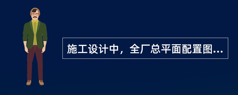 施工设计中，全厂总平面配置图的常用比例是