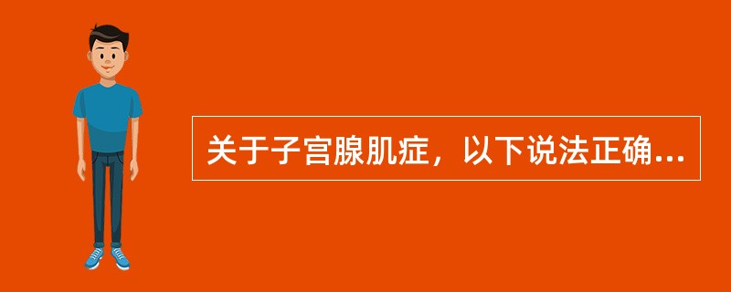 关于子宫腺肌症，以下说法正确的是