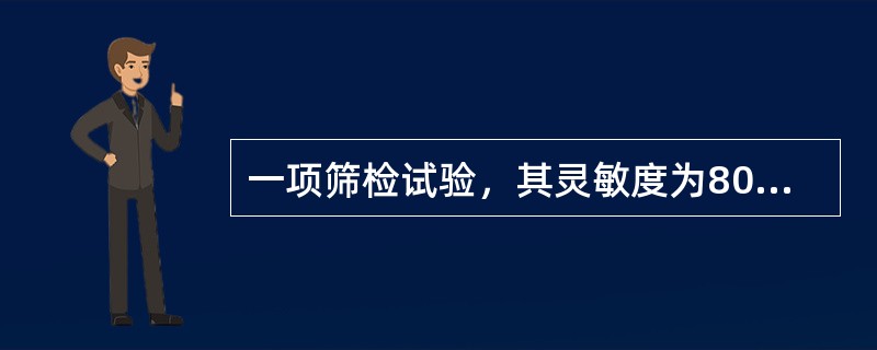 一项筛检试验，其灵敏度为80%，特异度为90%，将其用于患病率为1‰的人群中进行筛查。该试验的漏诊率为