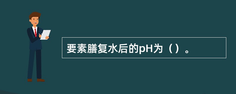 要素膳复水后的pH为（）。