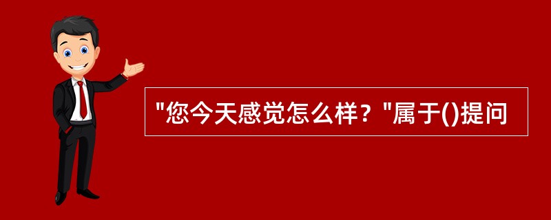 "您今天感觉怎么样？"属于()提问