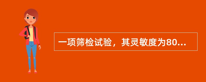 一项筛检试验，其灵敏度为80%，特异度为90%，将其用于患病率为1‰的人群中进行筛查。该试验的阴性预测值为