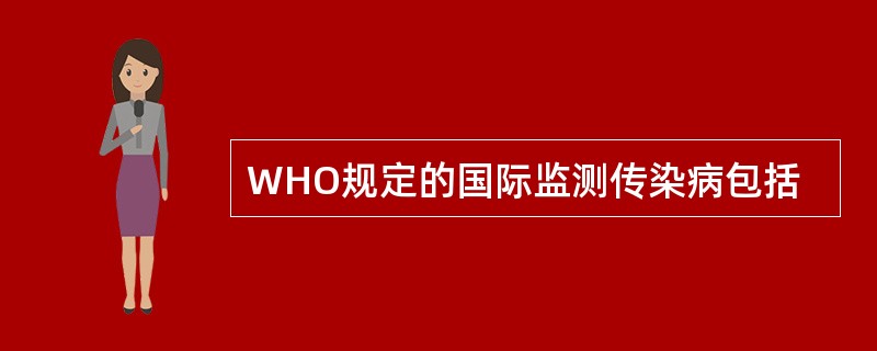 WHO规定的国际监测传染病包括