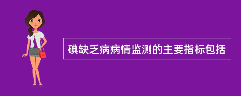 碘缺乏病病情监测的主要指标包括