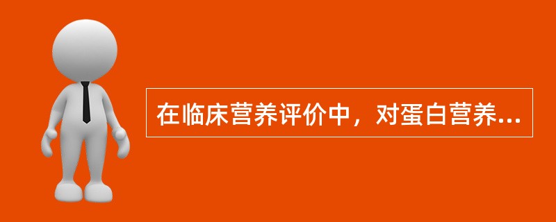 在临床营养评价中，对蛋白营养状况变化最为敏感的指标是