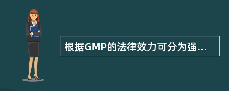 根据GMP的法律效力可分为强制性GMP和
