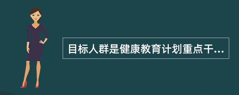 目标人群是健康教育计划重点干预的人群。由于目标人群的知识、信念、价值观、生活背景有差异。一般可以将目标人群分为四类。对一级目标人群改变行为所需要的支持环境有作用的是