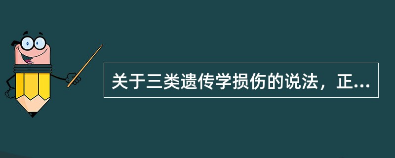 关于三类遗传学损伤的说法，正确的是