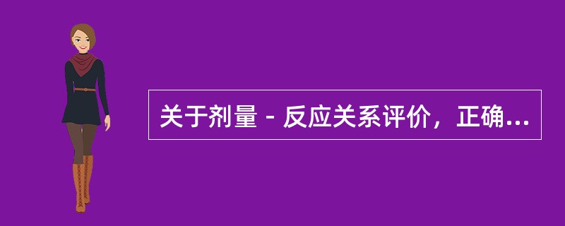关于剂量－反应关系评价，正确的是