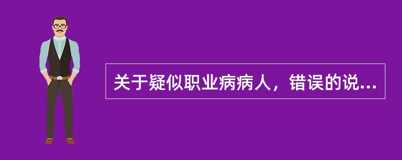 关于疑似职业病病人，错误的说法是