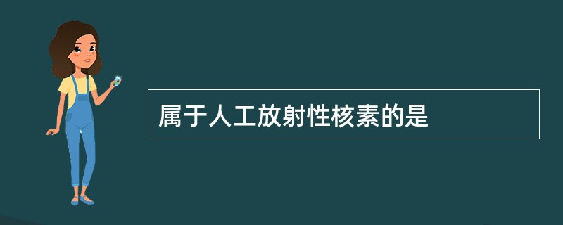 属于人工放射性核素的是