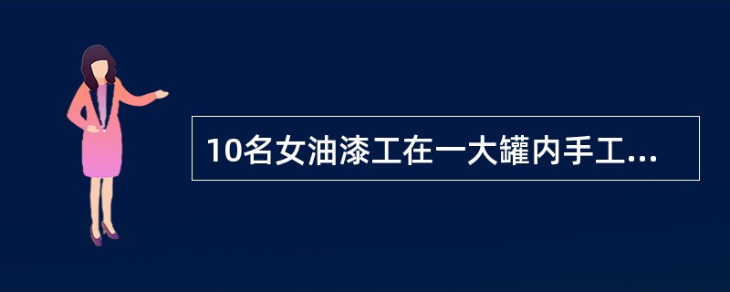 10名女油漆工在一大罐内手工涂漆，未采取个人防护措施，罐内亦无通风设备。工作不久即感头昏.胸闷.气短.全身无力，15～20分钟内有4名油漆工倒地昏迷，神志不清，立即送医院抢救。经对症治疗，3天后均痊愈