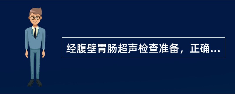 经腹壁胃肠超声检查准备，正确的是