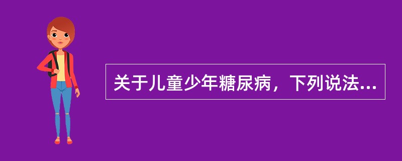 关于儿童少年糖尿病，下列说法正确的是