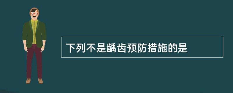 下列不是龋齿预防措施的是