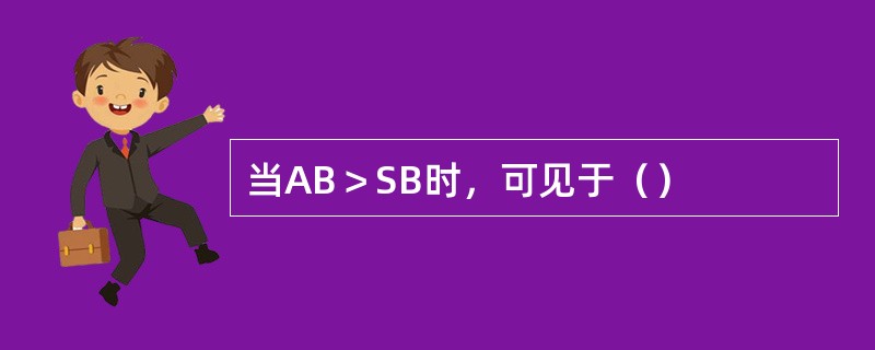 当AB＞SB时，可见于（）