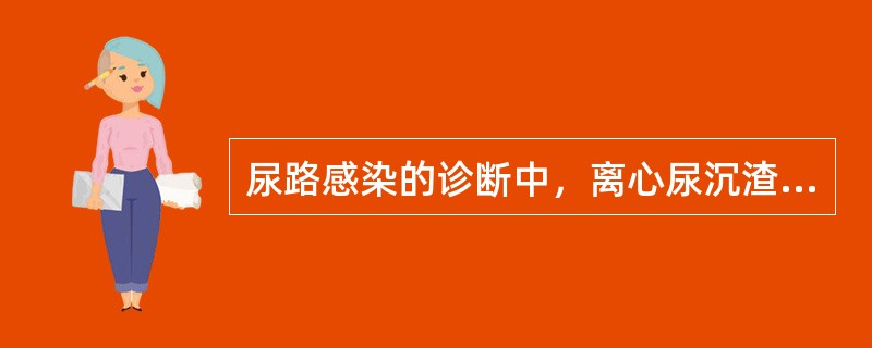 尿路感染的诊断中，离心尿沉渣涂片镜检应