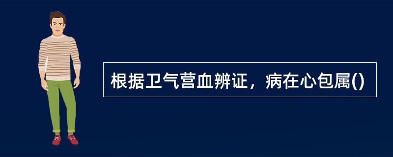 根据卫气营血辨证，病在心包属()