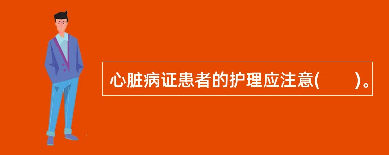 心脏病证患者的护理应注意(　　)。