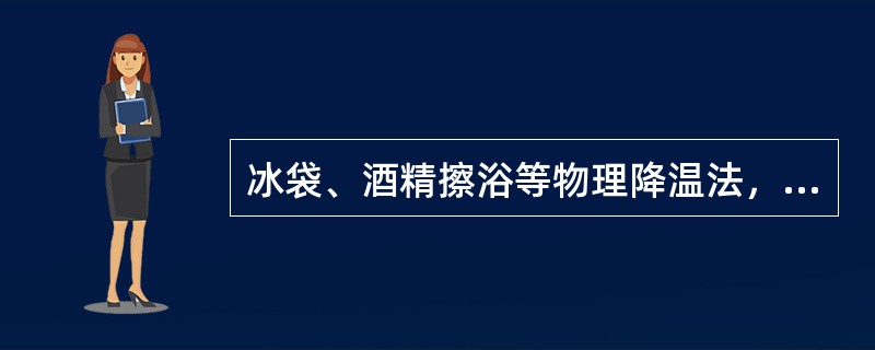 冰袋、酒精擦浴等物理降温法，适用于(　　)。