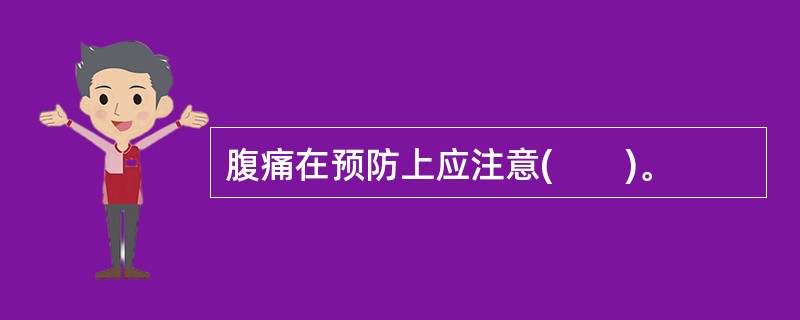 腹痛在预防上应注意(　　)。