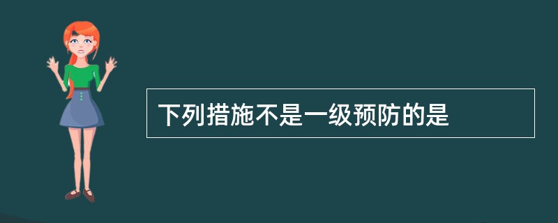 下列措施不是一级预防的是