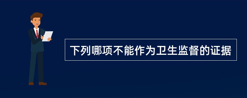 下列哪项不能作为卫生监督的证据