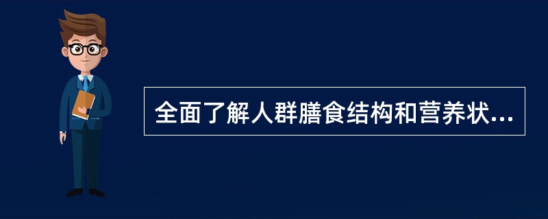 全面了解人群膳食结构和营养状况的重要手段是