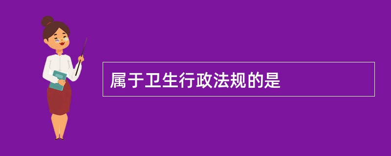 属于卫生行政法规的是