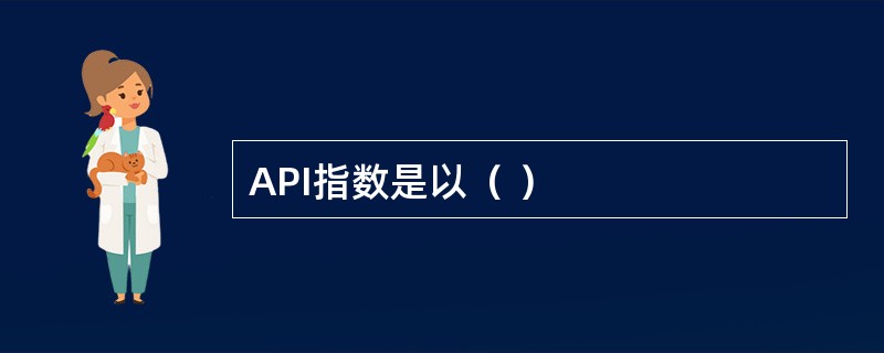 API指数是以（ ）