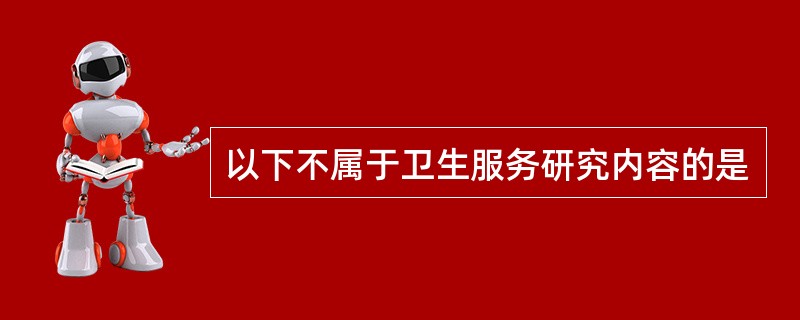 以下不属于卫生服务研究内容的是