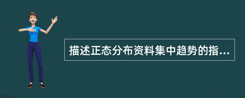 描述正态分布资料集中趋势的指标是