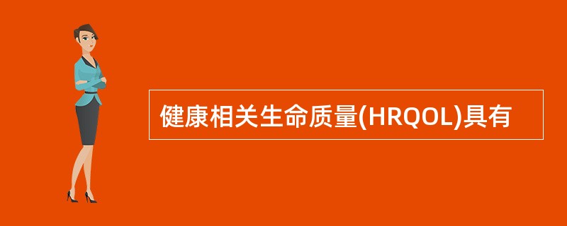 健康相关生命质量(HRQOL)具有