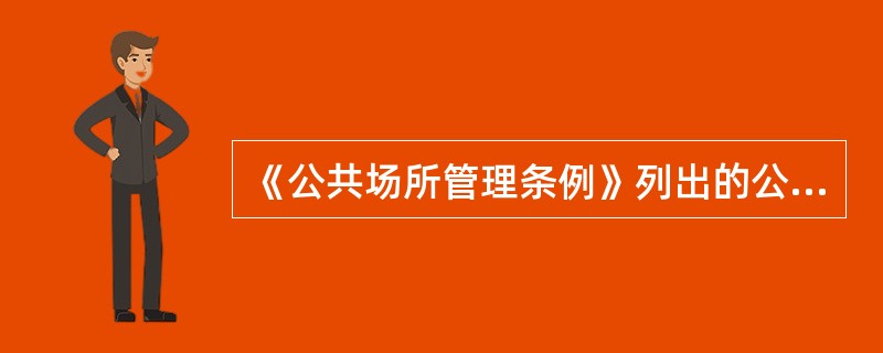 《公共场所管理条例》列出的公共场所除了