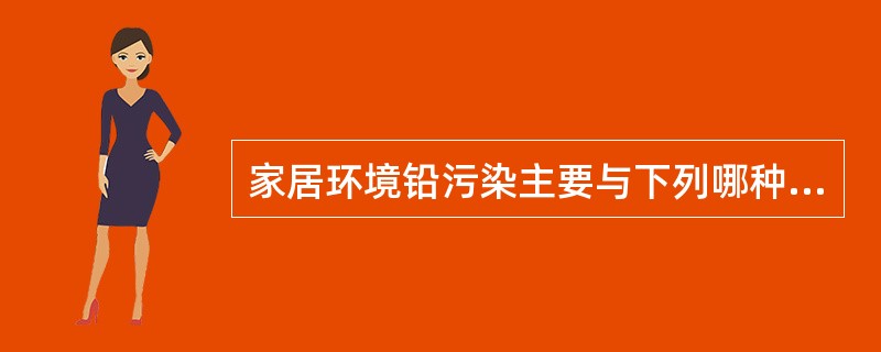 家居环境铅污染主要与下列哪种家用化学品有关（ ）