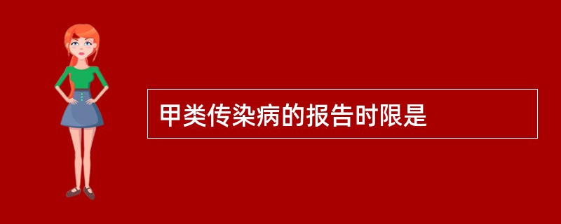 甲类传染病的报告时限是