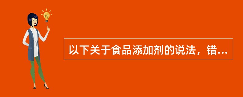 以下关于食品添加剂的说法，错误的是