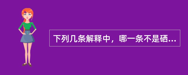 下列几条解释中，哪一条不是硒的毒作用机制（ ）