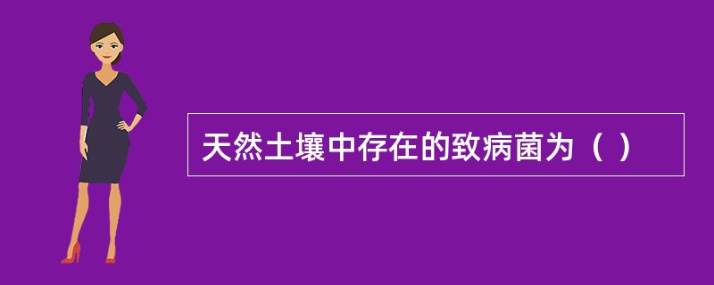 天然土壤中存在的致病菌为（ ）