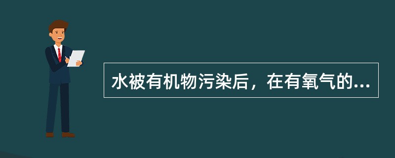 水被有机物污染后，在有氧气的条件下，经微生物作用，分解成二氧化碳、水、硝酸盐、硫酸盐等。这种自净作用称为