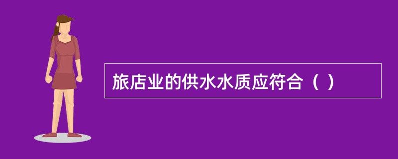 旅店业的供水水质应符合（ ）